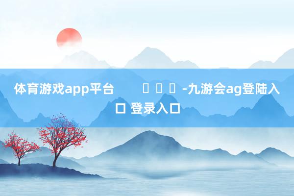 体育游戏app平台        			-九游会ag登陆入口 登录入口