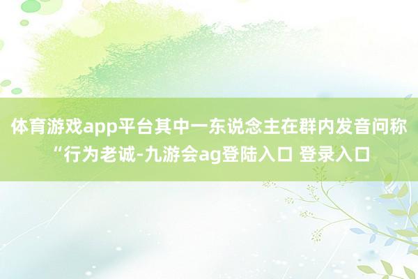 体育游戏app平台其中一东说念主在群内发音问称“行为老诚-九游会ag登陆入口 登录入口