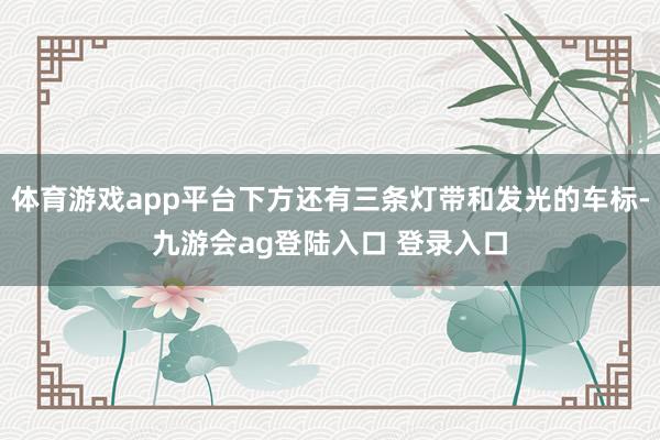 体育游戏app平台下方还有三条灯带和发光的车标-九游会ag登陆入口 登录入口
