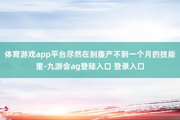 体育游戏app平台尽然在剖腹产不到一个月的技能里-九游会ag登陆入口 登录入口