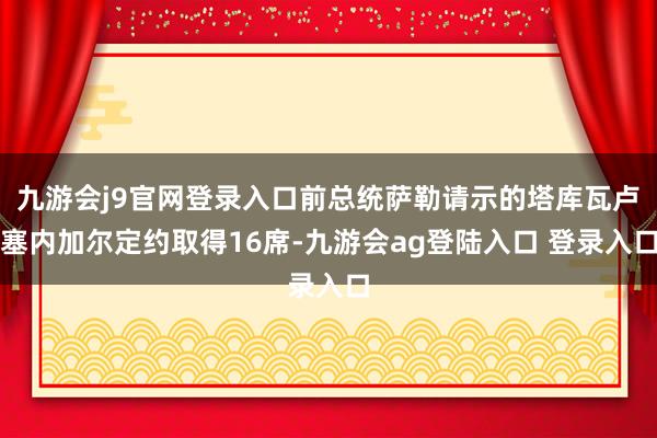 九游会j9官网登录入口前总统萨勒请示的塔库瓦卢塞内加尔定约取得16席-九游会ag登陆入口 登录入口