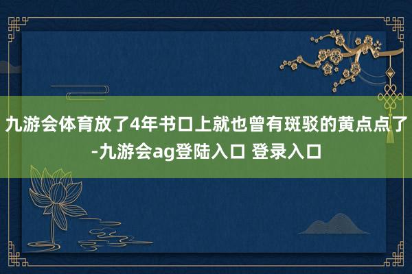 九游会体育放了4年书口上就也曾有斑驳的黄点点了-九游会ag登陆入口 登录入口