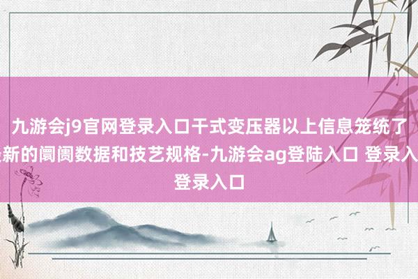 九游会j9官网登录入口干式变压器以上信息笼统了最新的阛阓数据和技艺规格-九游会ag登陆入口 登录入口