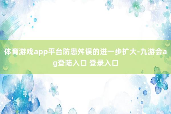 体育游戏app平台防患舛误的进一步扩大-九游会ag登陆入口 登录入口