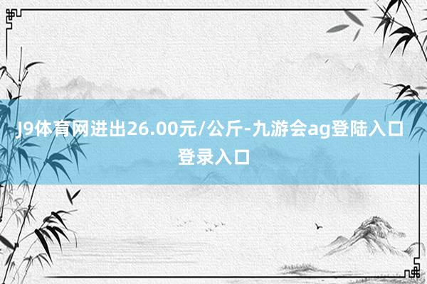 J9体育网进出26.00元/公斤-九游会ag登陆入口 登录入口