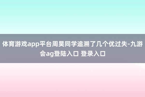 体育游戏app平台周昊同学追溯了几个优过失-九游会ag登陆入口 登录入口