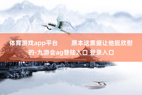 体育游戏app平台 原本这票据让他挺欣慰的-九游会ag登陆入口 登录入口