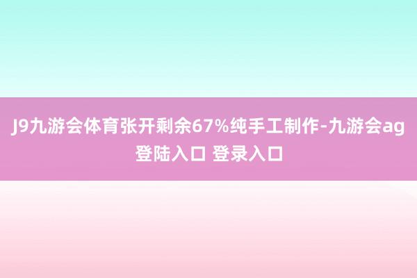 J9九游会体育张开剩余67%纯手工制作-九游会ag登陆入口 登录入口