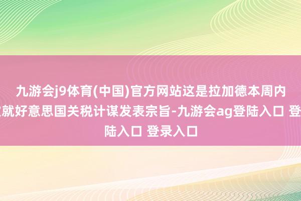 九游会j9体育(中国)官方网站这是拉加德本周内第二次就好意思国关税计谋发表宗旨-九游会ag登陆入口 登录入口
