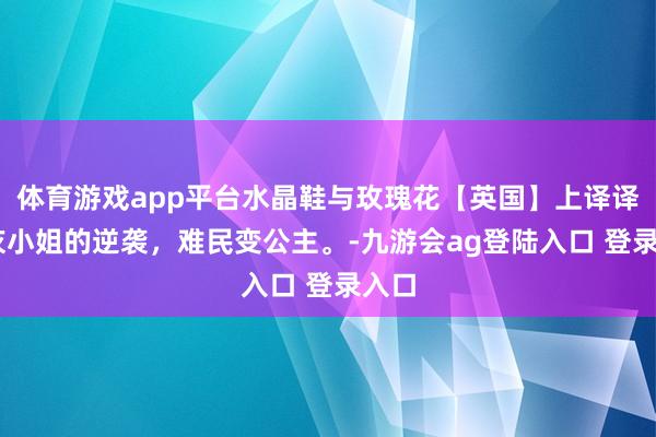 体育游戏app平台水晶鞋与玫瑰花【英国】上译译制 灰小姐的逆袭，难民变公主。-九游会ag登陆入口 登录入口