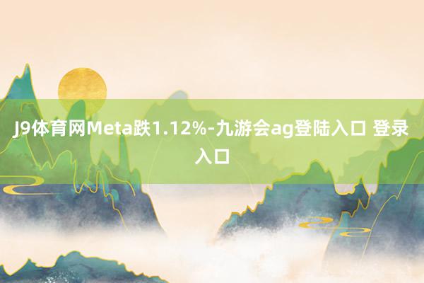 J9体育网Meta跌1.12%-九游会ag登陆入口 登录入口