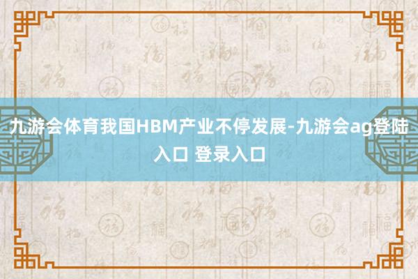九游会体育我国HBM产业不停发展-九游会ag登陆入口 登录入口