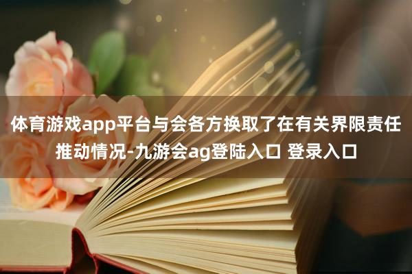 体育游戏app平台与会各方换取了在有关界限责任推动情况-九游会ag登陆入口 登录入口