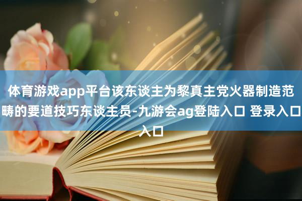 体育游戏app平台该东谈主为黎真主党火器制造范畴的要道技巧东谈主员-九游会ag登陆入口 登录入口