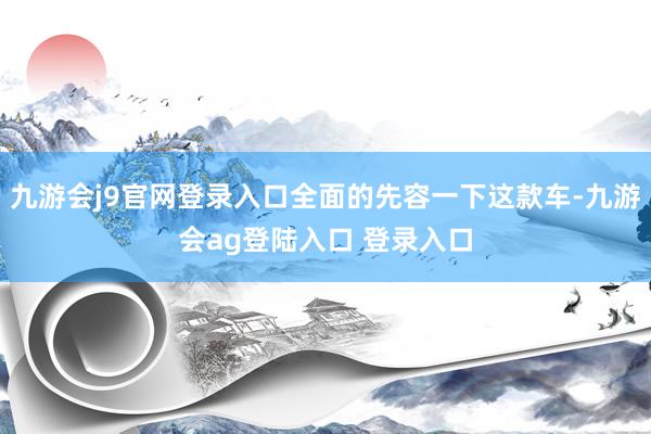 九游会j9官网登录入口全面的先容一下这款车-九游会ag登陆入口 登录入口