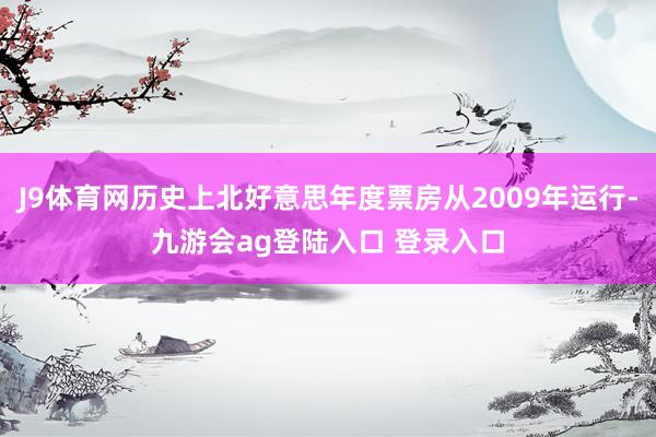 J9体育网历史上北好意思年度票房从2009年运行-九游会ag登陆入口 登录入口