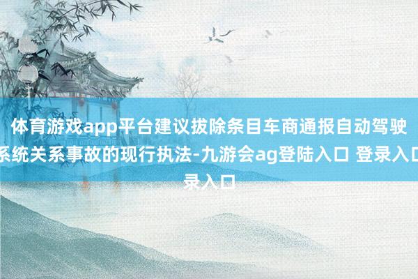 体育游戏app平台建议拔除条目车商通报自动驾驶系统关系事故的现行执法-九游会ag登陆入口 登录入口