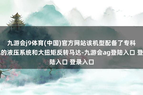 九游会j9体育(中国)官方网站该机型配备了专科定制化的液压系统和大扭矩反转马达-九游会ag登陆入口 登录入口