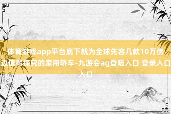 体育游戏app平台底下就为全球先容几款10万傍边值得探究的家用轿车-九游会ag登陆入口 登录入口
