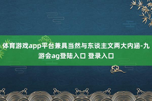 体育游戏app平台兼具当然与东谈主文两大内涵-九游会ag登陆入口 登录入口