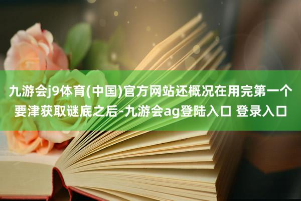 九游会j9体育(中国)官方网站还概况在用完第一个要津获取谜底之后-九游会ag登陆入口 登录入口
