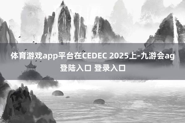 体育游戏app平台在CEDEC 2025上-九游会ag登陆入口 登录入口