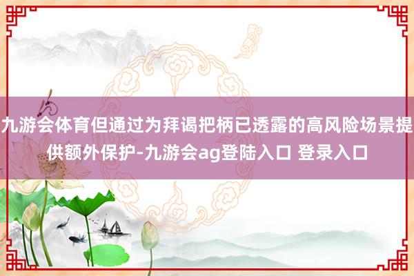九游会体育但通过为拜谒把柄已透露的高风险场景提供额外保护-九游会ag登陆入口 登录入口