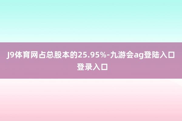 J9体育网占总股本的25.95%-九游会ag登陆入口 登录入口