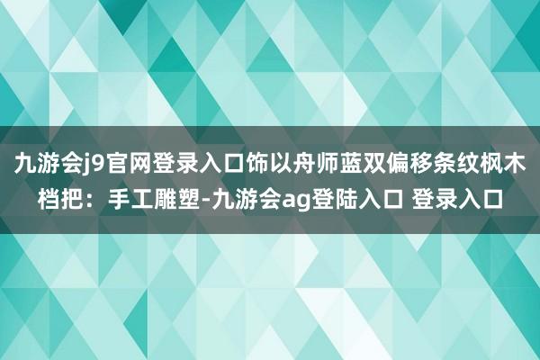 九游会j9官网登录入口饰以舟师蓝双偏移条纹枫木档把：手工雕塑-九游会ag登陆入口 登录入口