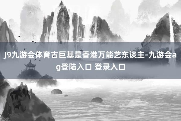 J9九游会体育古巨基是香港万能艺东谈主-九游会ag登陆入口 登录入口