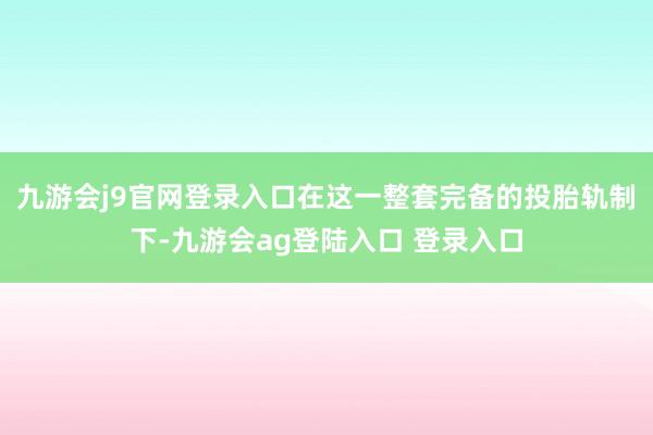 九游会j9官网登录入口在这一整套完备的投胎轨制下-九游会ag登陆入口 登录入口