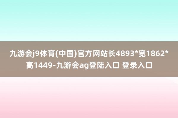 九游会j9体育(中国)官方网站长4893*宽1862*高1449-九游会ag登陆入口 登录入口