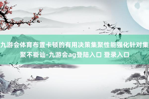 九游会体育布置卡顿的有用决策集聚性能强化针对集聚不褂讪-九游会ag登陆入口 登录入口