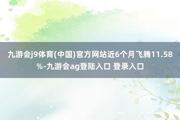 九游会j9体育(中国)官方网站近6个月飞腾11.58%-九游会ag登陆入口 登录入口