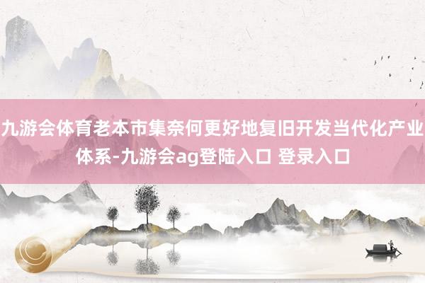 九游会体育老本市集奈何更好地复旧开发当代化产业体系-九游会ag登陆入口 登录入口