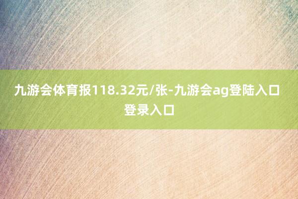 九游会体育报118.32元/张-九游会ag登陆入口 登录入口