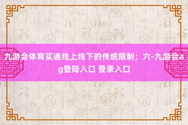九游会体育买通线上线下的传统限制；六-九游会ag登陆入口 登录入口