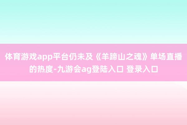 体育游戏app平台仍未及《羊蹄山之魂》单场直播的热度-九游会ag登陆入口 登录入口
