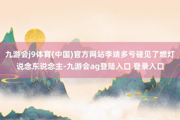 九游会j9体育(中国)官方网站李靖多亏碰见了燃灯说念东说念主-九游会ag登陆入口 登录入口