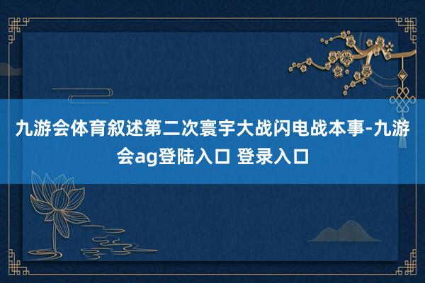 九游会体育　　叙述第二次寰宇大战闪电战本事-九游会ag登陆入口 登录入口