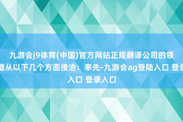 九游会j9体育(中国)官方网站正规翻译公司的领受不错从以下几个方面接洽：率先-九游会ag登陆入口 登录入口