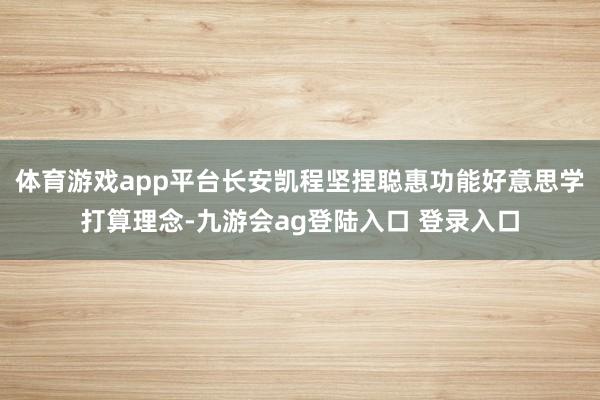 体育游戏app平台长安凯程坚捏聪惠功能好意思学打算理念-九游会ag登陆入口 登录入口