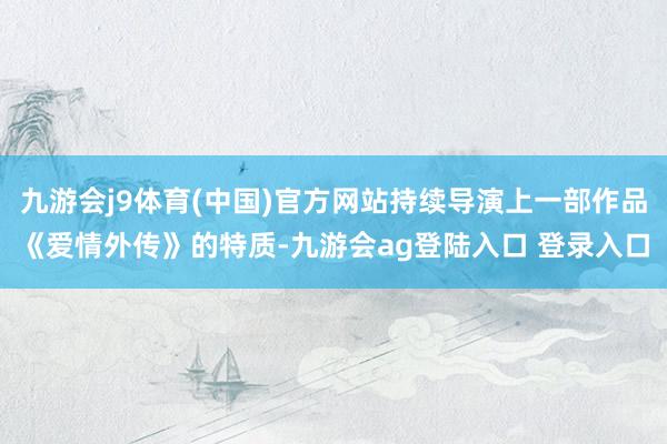 九游会j9体育(中国)官方网站持续导演上一部作品《爱情外传》的特质-九游会ag登陆入口 登录入口