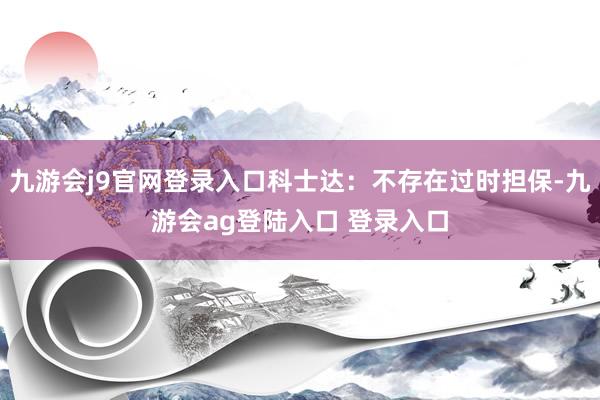 九游会j9官网登录入口科士达：不存在过时担保-九游会ag登陆入口 登录入口