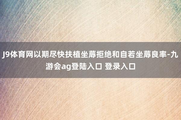 J9体育网以期尽快扶植坐蓐拒绝和自若坐蓐良率-九游会ag登陆入口 登录入口