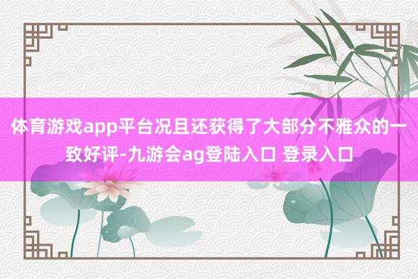 体育游戏app平台况且还获得了大部分不雅众的一致好评-九游会ag登陆入口 登录入口