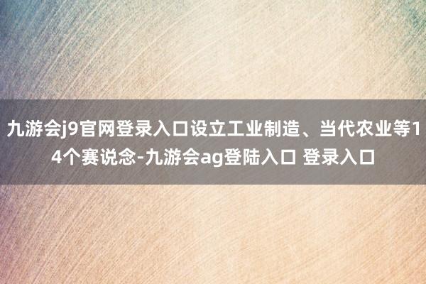 九游会j9官网登录入口设立工业制造、当代农业等14个赛说念-九游会ag登陆入口 登录入口