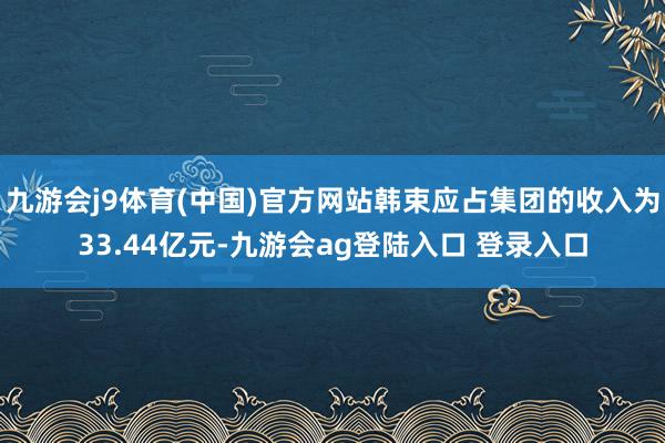 九游会j9体育(中国)官方网站韩束应占集团的收入为33.44亿元-九游会ag登陆入口 登录入口
