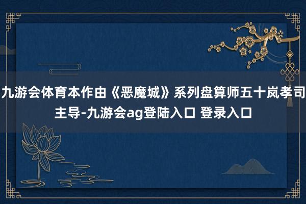 九游会体育本作由《恶魔城》系列盘算师五十岚孝司主导-九游会ag登陆入口 登录入口