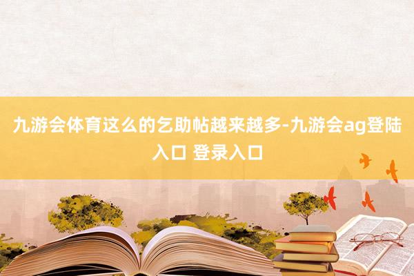 九游会体育这么的乞助帖越来越多-九游会ag登陆入口 登录入口